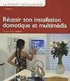 La maison communicante : Réussir son installation domotique et multimédia