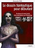 Le Dessin Fantastique Pour D%C3%A9butant: Du Dessin %C3%A0 Main Lev%C3%A9e %C3%A0 La Colorisation Sur Photoshop