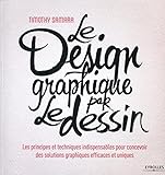 Le Design Graphique Par Le Dessin : Les Principes Et Techniques Indispensables Pour Concevoir Des Solutions Graphiques Efficaces Et Uniques