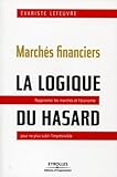 March%C3%A9s Financiers : La Logique Du Hasard Rapprocher Les March%C3%A9s Et L'%C3%A9conomie Pour Ne Plus Subir L'impr%C3%A9visible.
