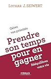 Prendre Son Temps Pour En Gagner: G%C3%A9rez Vos Priorit%C3%A9s, R%C3%A9%C3%A9quilibrez Votre Vie