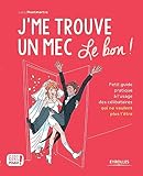 J'me Trouve Un Mec, Le Bon !: Petit Guide Pratique %C3%A0 L'usage Des C%C3%A9libataires Qui Ne Veulent Plus L'%C3%AAtre !