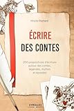 Ecrire Des Contes: 200 Propositions D'%C3%A9criture Autour Des Contes, L%C3%A9gendes, Mythes Et %C3%A9pop%C3%A9es.