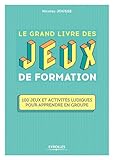 Le Grand Livre Des Jeux De Formation 100 Jeux Et Activits Ludiques Pour Apprendre En Groupe