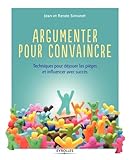 Argumenter Pour Convaincre. Techniques Pour D%C3%A9jouer Les Pi%C3%A8ges Et Influencer Avec Succ%C3%A8s.