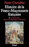 Histoire de la Franc-Maçonnerie française, tome 3 : La Maçonnerie : Eglise de la république (1877-1944)