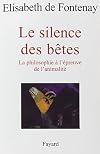 Le silence des betes, la philosophie a l'epreuve de l'animalite
