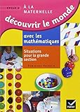 D%C3%A9couvrir Le Monde Avec Les Math%C3%A9matiques Gs : Situations Pour La Grande Section De Maternelle