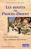 Les Routes Du Proche Orient. Des S%C3%A9jours D'abrahm Aux Caravanes De L'encens