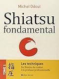 Shiatsu Fondamental   Tome 1   Les Techniques: Du Shiatsu De Confort %C3%A0 La Pratique Professionnelle
