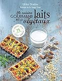 Je Cuisine Gourmand Avec Les Laits V%C3%A9g%C3%A9taux: Riz,avoine, Soja, Amande , Coco...100 Recettes