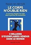 Le Corps N'oublie Rien: Le Cerveau, L'esprit Et Le Corps Dans La Gu%C3%A9rison Du Traumatisme