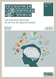 D%C3%A9couvrir Le Cerveau %C3%A0 L'%C3%A9cole : Les Sciences Cognitives Au Service Des Apprentissages