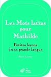 Les Mots Latins Pour Mathilde: Petites Lecons D'une Grande Langue (Romans, Essais, Poesie, Documents) (French Edition)