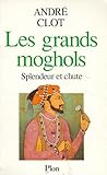 Les Grands Moghols, Splendeur Et Chute (1526 1707)