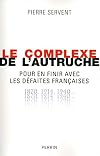 Le complexe de l'autruche : Pour en finir avec les défaites françaises 1870-1914-1940...