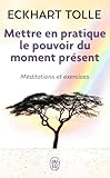 Mettre En Pratique Le Pouvoir Du Moment Pr%C3%A9sent : Enseignements Essentiels, M%C3%A9ditations Et Exercices Pour Jouir D'une Vie Lib%C3%A9r%C3%A9e