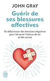 Gurir De Ses Blessures Affectives Se Dbarrasser Des Motions Ngatives Pour Retrouver Lamour De Soi Et Des Autres