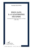 Free Jazz, La Catastrophe F%C3%A9conde. Une Histoire Du Monde Eclat%C3%A9 Du Jazz En France (1960 1982)
