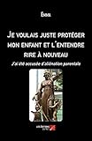 Je Voulais Juste Prot%C3%A9ger Mon Enfant Et L'entendre Rire %C3%A0 Nouveau: J%E2%80%99ai %C3%A9t%C3%A9 Accus%C3%A9e D%E2%80%99ali%C3%A9nation Parentale