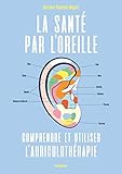 La Sant%C3%A9 Par L'oreille : Comprendre Et Utiliser L'auriculoth%C3%A9rapie