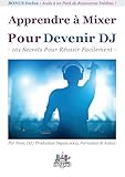 Apprendre %C3%A0 Mixer Pour Devenir Dj : 101 Secrets Pour R%C3%A9ussir Facilement