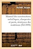 Manuel Des Constructions Mtalliques Charpentes Et Ponts Rsistance Des Matriaux Graphostatique Appliques Aux Systmes Triangulaires Fermes Et Poutres Arcs Articuls Continus Encastrs