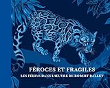 F%C3%A9roces Et Fragiles, Les F%C3%A9lins Dans L'oeuvre De Robert Dallet (vers. Fran%C3%A7aise)