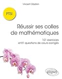 R%C3%A9ussir Ses Colles De Math%C3%A9matiques : 101 Exercices Et 81 Questions De Cours Corrig%C3%A9s