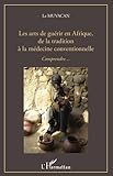 Les Arts De Gu%C3%A9rir En Afrique, De La Tradition %C3%A0 La M%C3%A9decine Conventionnelle: Comprendre...
