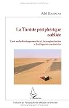 La Tunisie p&eacute;riph&eacute;rique oubli&eacute;e: Essai sur le d&eacute;veloppement local, la marginalisation et les disparit&eacute;s territoriales (French Edition)
