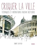Croquer La Ville. Techniques Et Inspirations D'urban Sketchers
