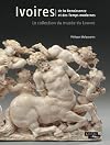 Ivoires de la Renaissance et des temps modernes: la collection du musee du Louvre