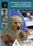 Parasites Et Traitements Antiparasitaires Des Animaux De Compagnie : Zoonoses, Maladies Vectorielles, Guide Des Antiparasites