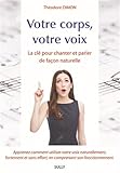 Votre Corps Votre Voix La Cl Pour Parler Et Chanter De Faon Naturelle