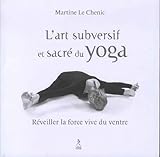 L'art Subversif Et Sacr%C3%A9 Du Yoga : R%C3%A9veiller La Force Vive Du Ventre... Et La Souplesse De L'esprit