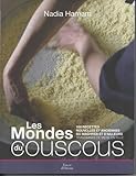 Les Monde Du Couscous. 100 Recettes Nouvelles Et Anciennes Du Maghreb Et D'ailleurs Transmises De M%C3%A8re En Fille