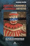Artistes Criminels: Les Cas Les Plus Embl%C3%A9matiques D'un Inqui%C3%A9tant Bin%C3%B4me: Folie Et Talent Cr%C3%A9atif