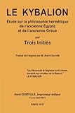 Le Kybalion: %C3%A9tude Sur La Philosophie Herm%C3%A9tique De L'ancienne %C3%A9gypte Et De L'ancienne Gr%C3%A8ce