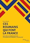 Ces Roumains qui font la France. Deux siècles d'immigration en provenance de Roumanie et de Moldavie