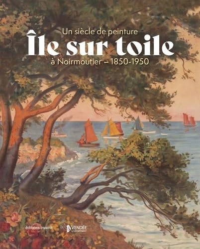 Ile sur toile - Un si&egrave;cle de peinture &agrave; Noirmoutier - 1850-1