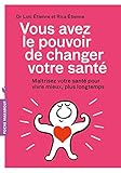 Vous Avez Le Pouvoir De Changer Votre Sant%C3%A9: Ma%C3%AEtrisez Votre Sant%C3%A9 Pour Vivre Mieux, Plus Longtemps