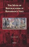 The Myth of Republicanism in Renaissance Italy (Cursor Mundi)