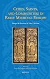Cities, Saints, and Communities in Early Medieval Europe: Essays in Honour of Alan Thacker: 46 (Studies in the Early Middle Ages)