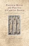 Political Ritual and Practice in Capetian France: Essays in Honour of Elizabeth A. R. Brown (Cultural Encounters in Late Antiquity and the Middle ... in Late Antiquity and the Middle Ages, 34)
