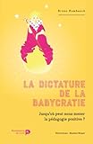 La Dictature De La Babycratie Heurs Et Malheurs De La Psychologie Et De La Pdagogie Positives