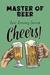 Master Of Beer - Beer Brewing Journal: The MUST HAVE Complete Journal for best Home Made Beer With 100 Pages