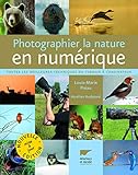 Photographier La Nature En Num%C3%A9rique. Toutes Les Meilleures Techniques Du Terrain %C3%A0 L'ordinateur