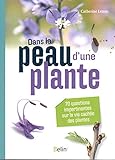 Dans La Peau D'une Plante : 70 Questions Impertinentes Sur La Vie Cach%C3%A9e Des Plantes