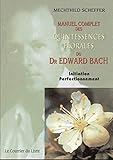 Manuel Complet Des Quintessences Florales Du Dr Edward Bach : Initiation, Perfectionnement